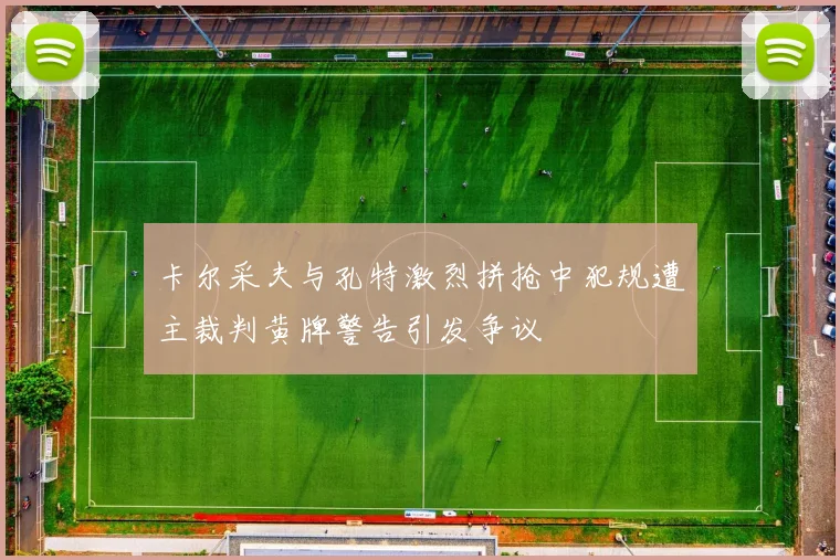 卡尔采夫与孔特激烈拼抢中犯规遭主裁判黄牌警告引发争议