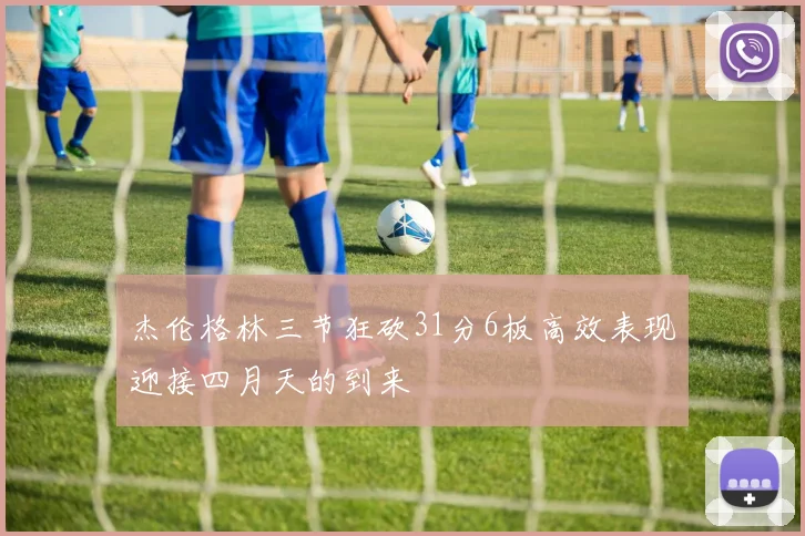 杰伦格林三节狂砍31分6板高效表现迎接四月天的到来