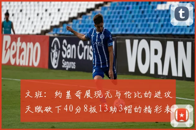 文班：约基奇展现无与伦比的进攻天赋砍下40分8板13助3帽的精彩表现