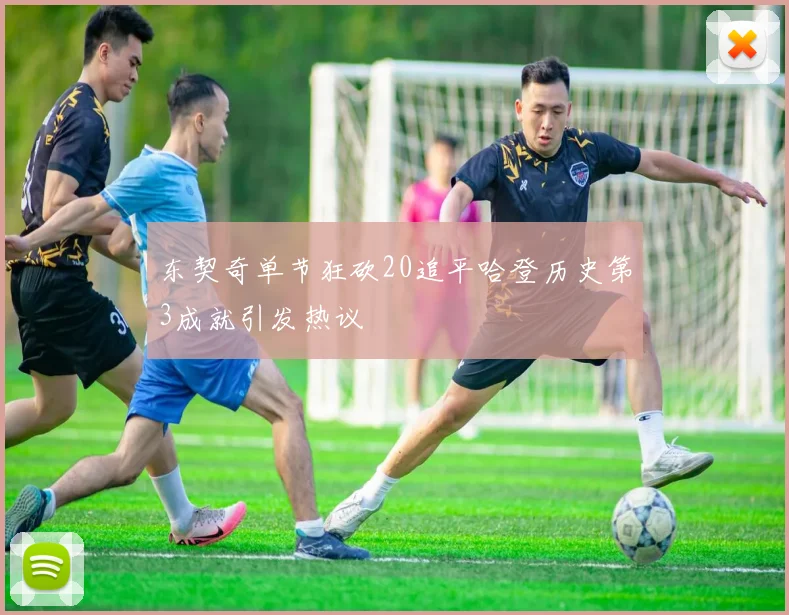 东契奇单节狂砍20追平哈登历史第3成就引发热议
