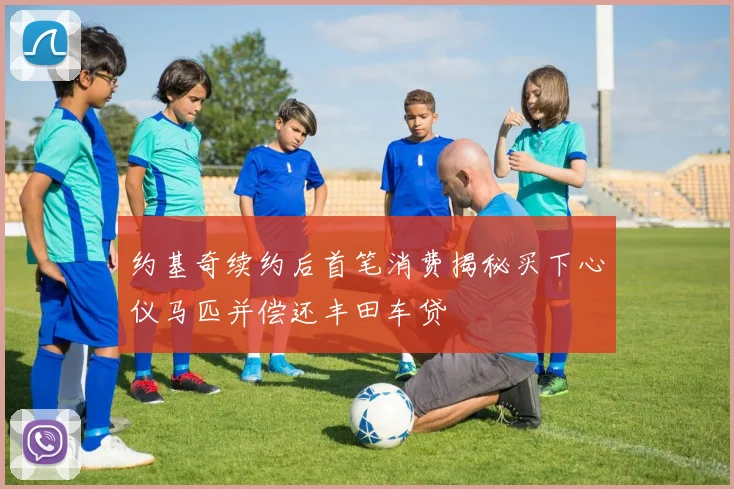 约基奇续约后首笔消费揭秘买下心仪马匹并偿还丰田车贷
