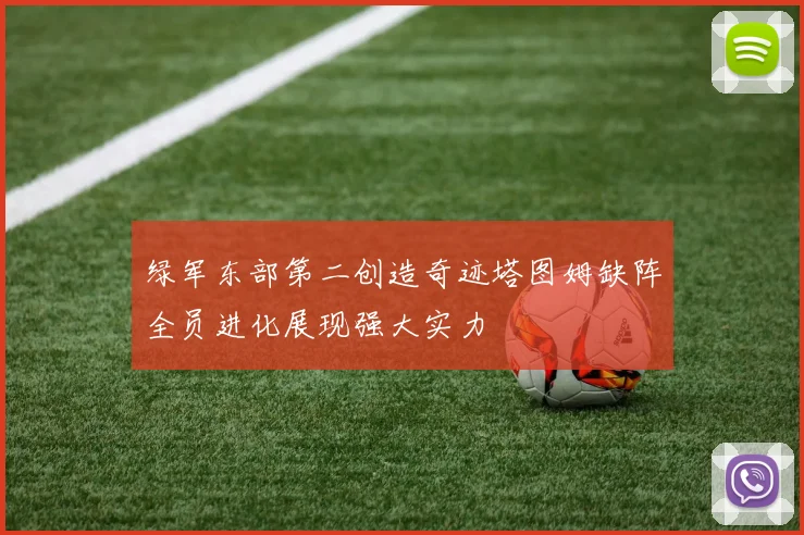 绿军东部第二创造奇迹塔图姆缺阵全员进化展现强大实力